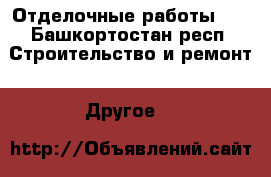 Отделочные работы    - Башкортостан респ. Строительство и ремонт » Другое   